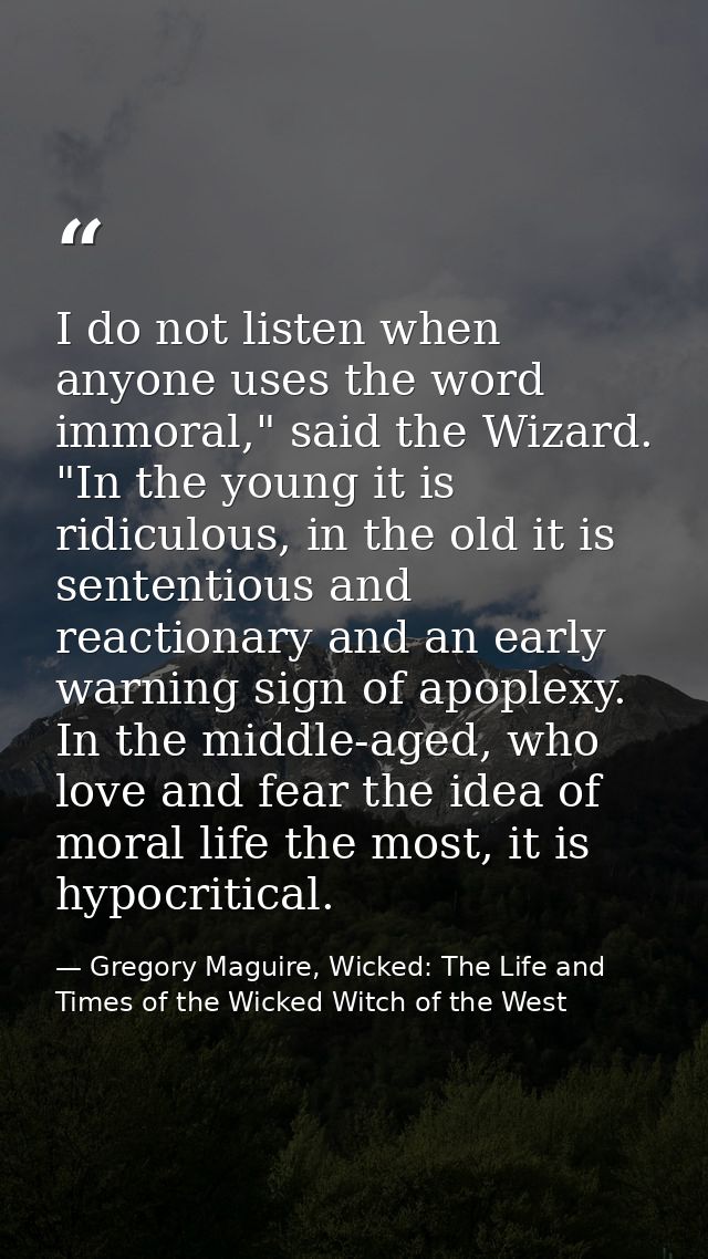 I do not listen when anyone uses the word immoral," said the Wizard. "In the young it is ridiculous, in the old it is se — Gregory Maguire, Wicked: The Life and Times of the Wicked Witch of the West