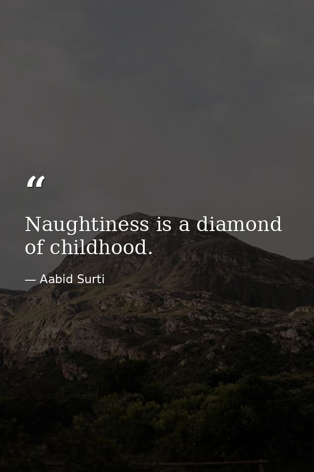Naughtiness is a diamond of childhood. — Aabid Surti