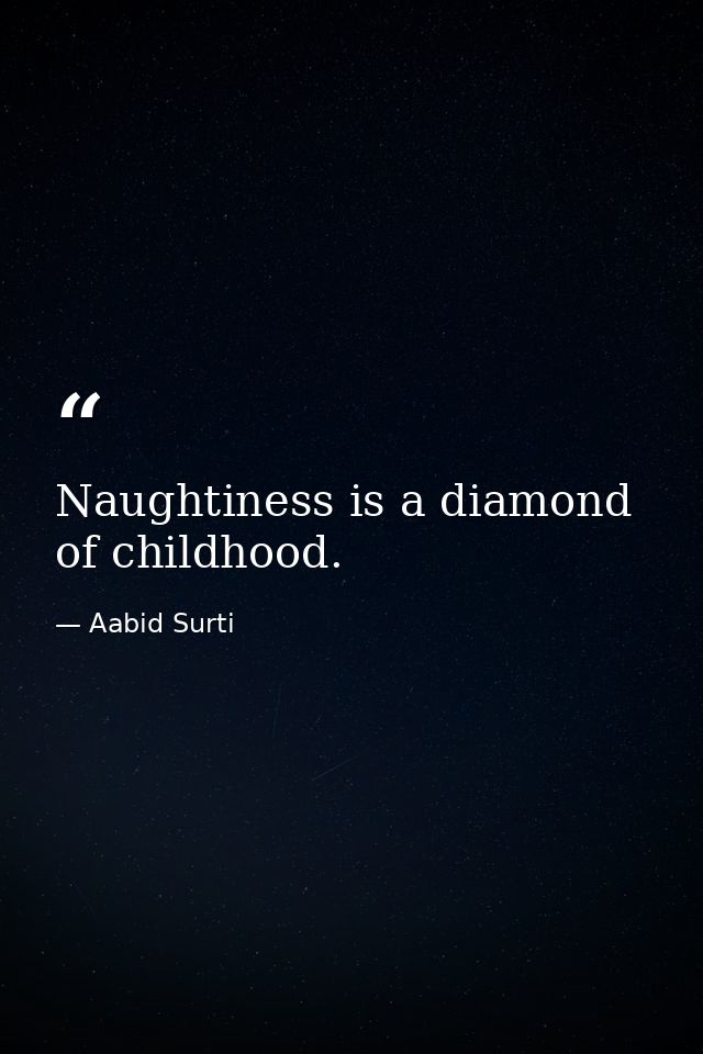 Naughtiness is a diamond of childhood. — Aabid Surti