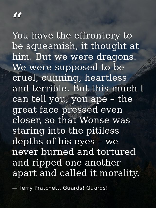 You have the effrontery to be squeamish, it thought at him. But we were dragons. We were supposed to be cruel, cunning,  — Terry Pratchett, Guards! Guards!