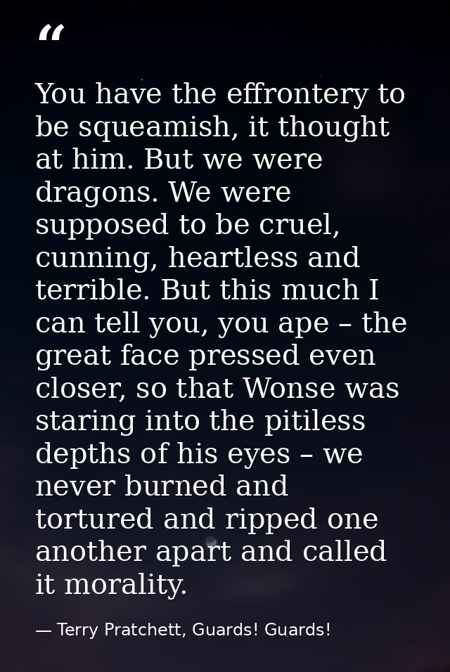 You have the effrontery to be squeamish, it thought at him. But we were dragons. We were supposed to be cruel, cunning,  — Terry Pratchett, Guards! Guards!