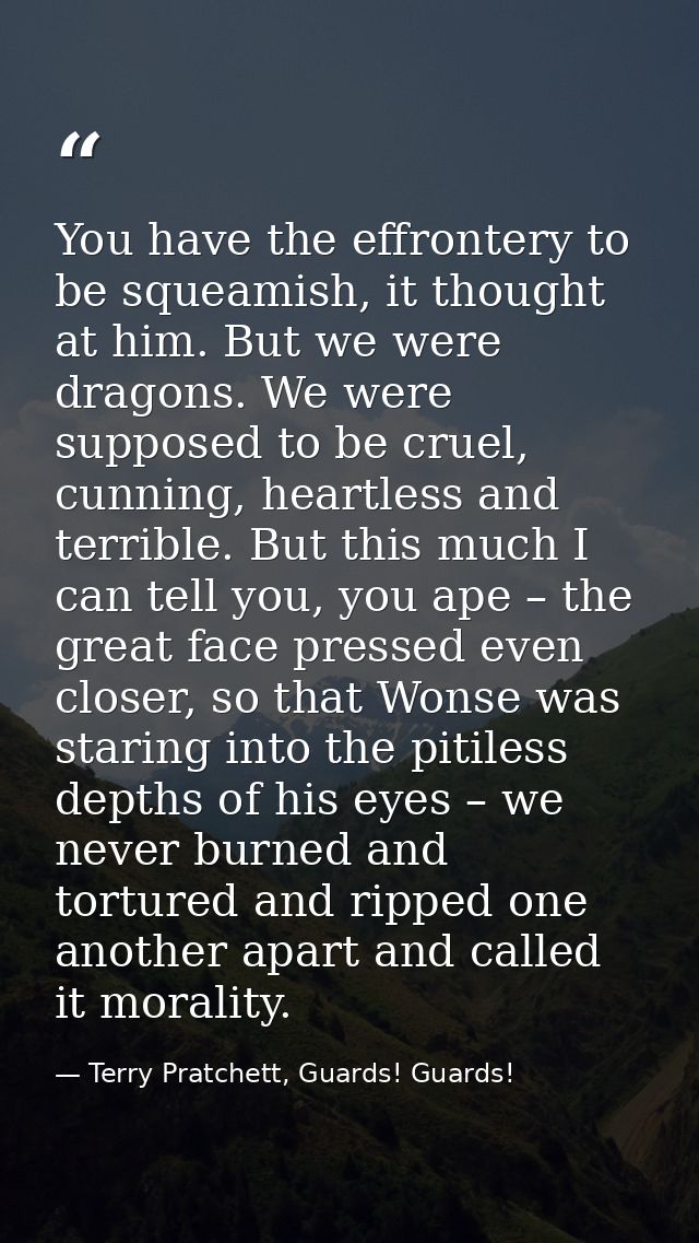 You have the effrontery to be squeamish, it thought at him. But we were dragons. We were supposed to be cruel, cunning,  — Terry Pratchett, Guards! Guards!
