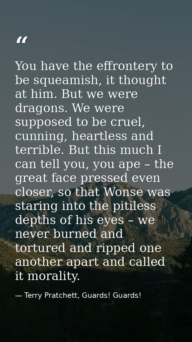 You have the effrontery to be squeamish, it thought at him. But we were dragons. We were supposed to be cruel, cunning,  — Terry Pratchett, Guards! Guards!