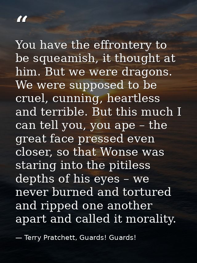 You have the effrontery to be squeamish, it thought at him. But we were dragons. We were supposed to be cruel, cunning,  — Terry Pratchett, Guards! Guards!