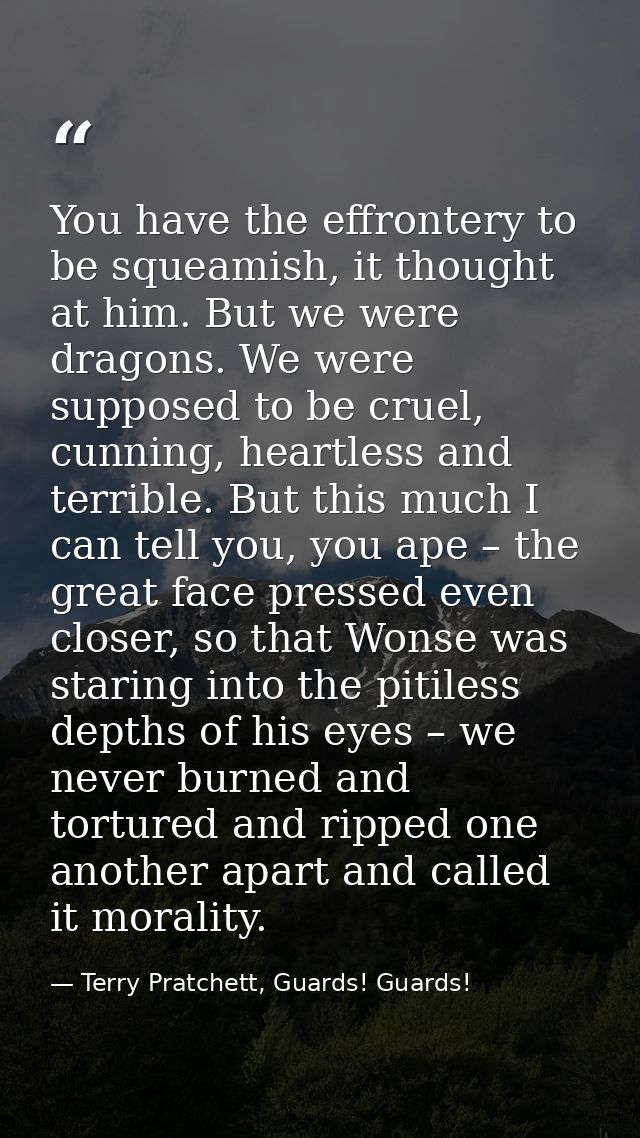 You have the effrontery to be squeamish, it thought at him. But we were dragons. We were supposed to be cruel, cunning,  — Terry Pratchett, Guards! Guards!