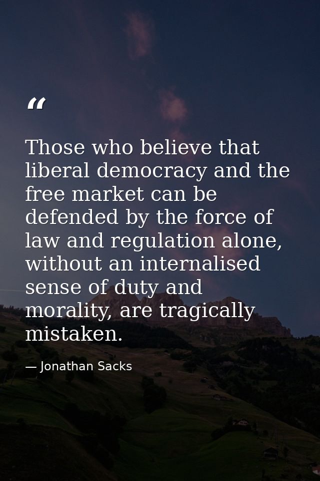 Those who believe that liberal democracy and the free market can be defended by the force of law and regulation alone, w — Jonathan Sacks
