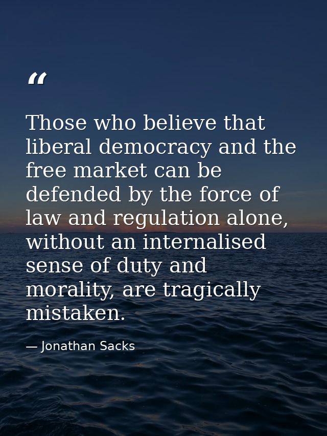 Those who believe that liberal democracy and the free market can be defended by the force of law and regulation alone, w — Jonathan Sacks