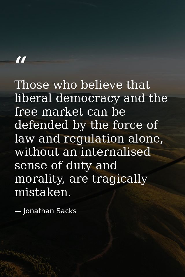 Those who believe that liberal democracy and the free market can be defended by the force of law and regulation alone, w — Jonathan Sacks