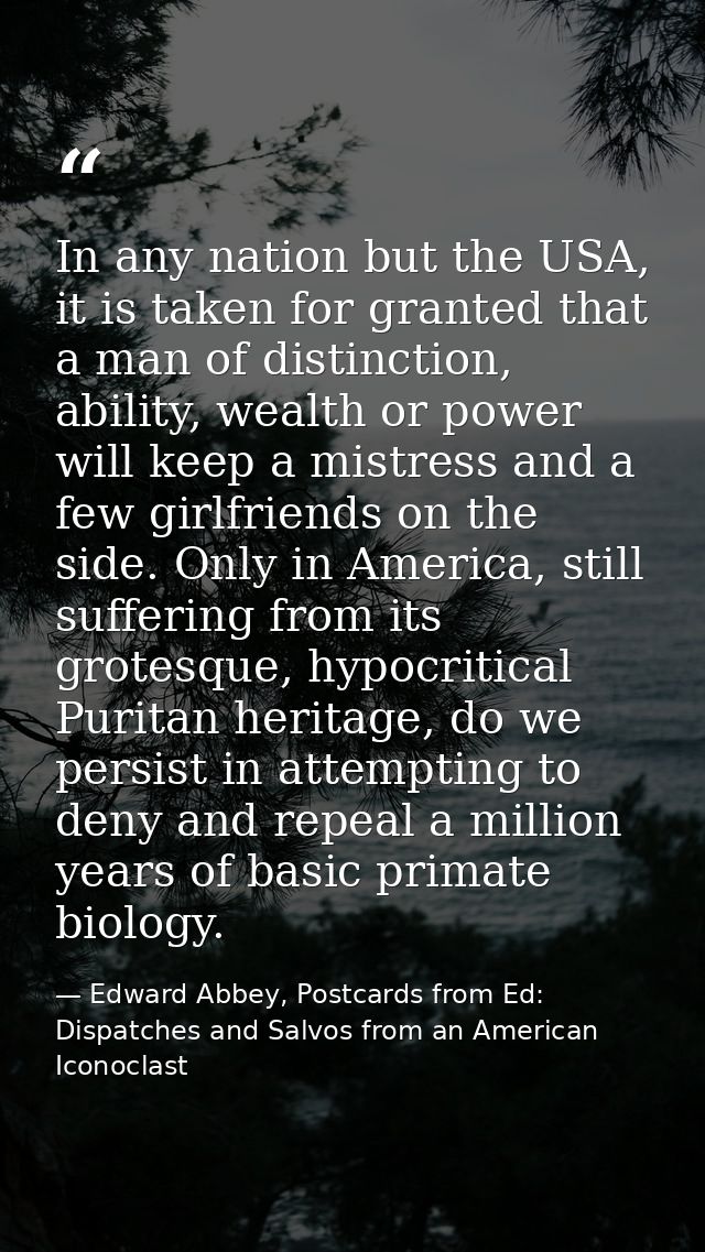 In any nation but the USA, it is taken for granted that a man of distinction, ability, wealth or power will keep a mistr — Edward Abbey, Postcards from Ed: Dispatches and Salvos from an American Iconoclast