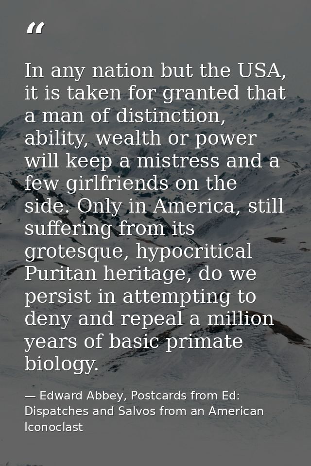 In any nation but the USA, it is taken for granted that a man of distinction, ability, wealth or power will keep a mistr — Edward Abbey, Postcards from Ed: Dispatches and Salvos from an American Iconoclast
