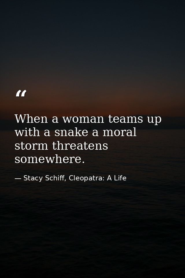 When a woman teams up with a snake a moral storm threatens somewhere. — Stacy Schiff, Cleopatra: A Life