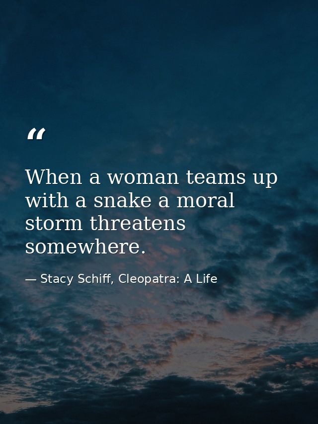 When a woman teams up with a snake a moral storm threatens somewhere. — Stacy Schiff, Cleopatra: A Life