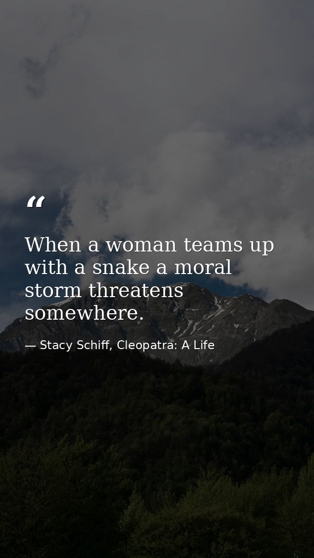 When a woman teams up with a snake a moral storm threatens somewhere. — Stacy Schiff, Cleopatra: A Life