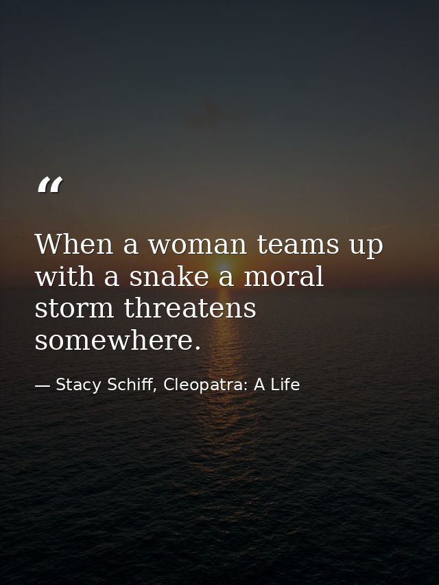 When a woman teams up with a snake a moral storm threatens somewhere. — Stacy Schiff, Cleopatra: A Life