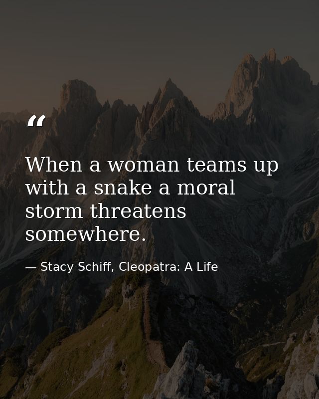 When a woman teams up with a snake a moral storm threatens somewhere. — Stacy Schiff, Cleopatra: A Life