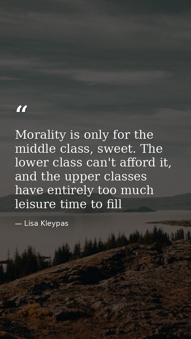 Morality is only for the middle class, sweet. The lower class can't afford it, and the upper classes have entirely too m — Lisa Kleypas