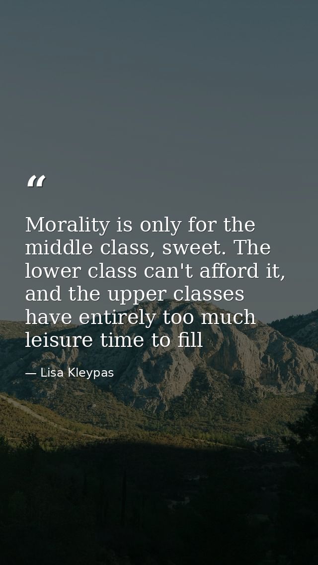 Morality is only for the middle class, sweet. The lower class can't afford it, and the upper classes have entirely too m — Lisa Kleypas