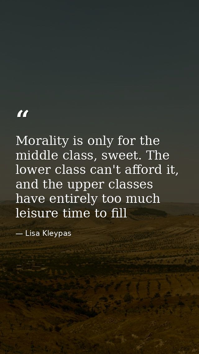 Morality is only for the middle class, sweet. The lower class can't afford it, and the upper classes have entirely too m — Lisa Kleypas