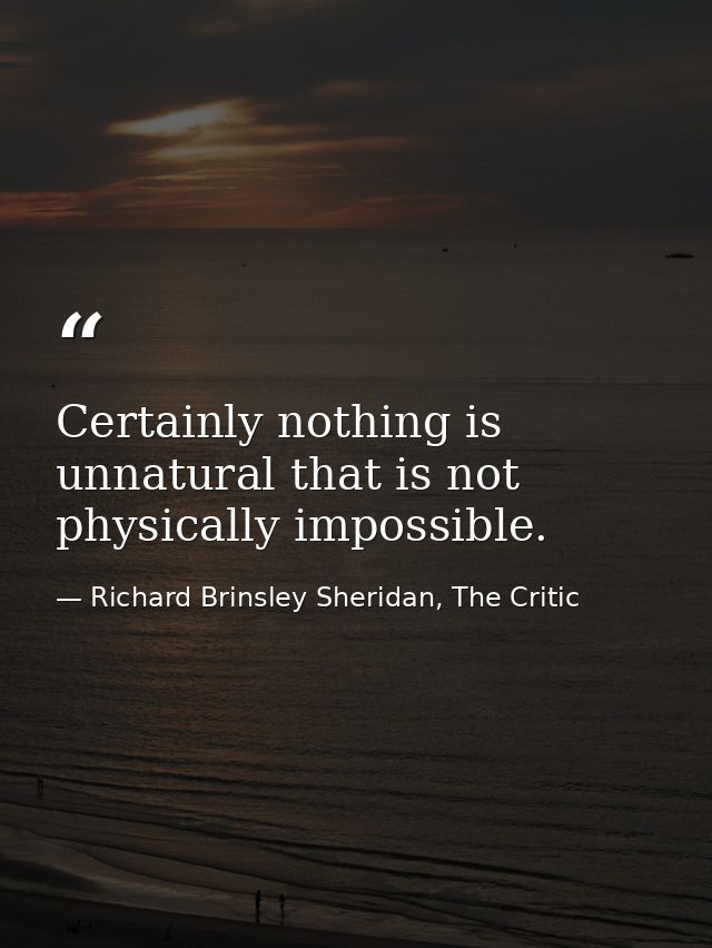 Certainly nothing is unnatural that is not physically impossible. — Richard Brinsley Sheridan, The Critic