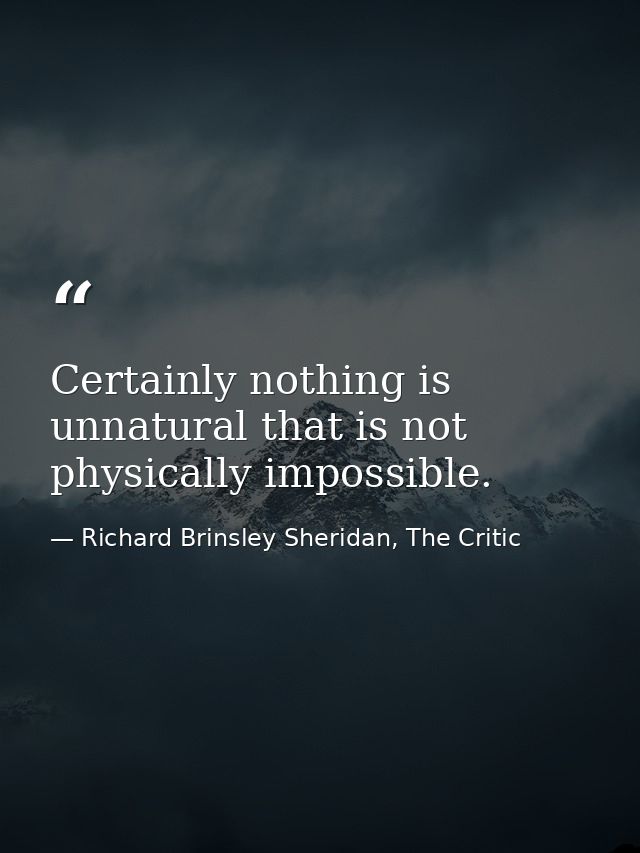 Certainly nothing is unnatural that is not physically impossible. — Richard Brinsley Sheridan, The Critic