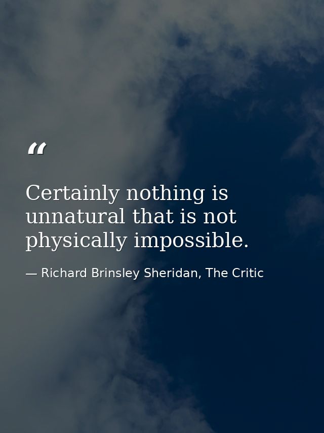 Certainly nothing is unnatural that is not physically impossible. — Richard Brinsley Sheridan, The Critic