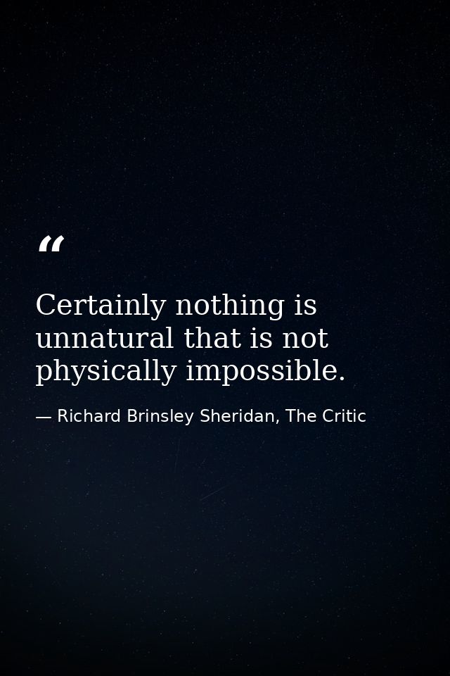 Certainly nothing is unnatural that is not physically impossible. — Richard Brinsley Sheridan, The Critic