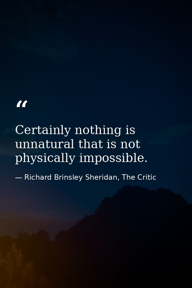 Certainly nothing is unnatural that is not physically impossible. — Richard Brinsley Sheridan, The Critic
