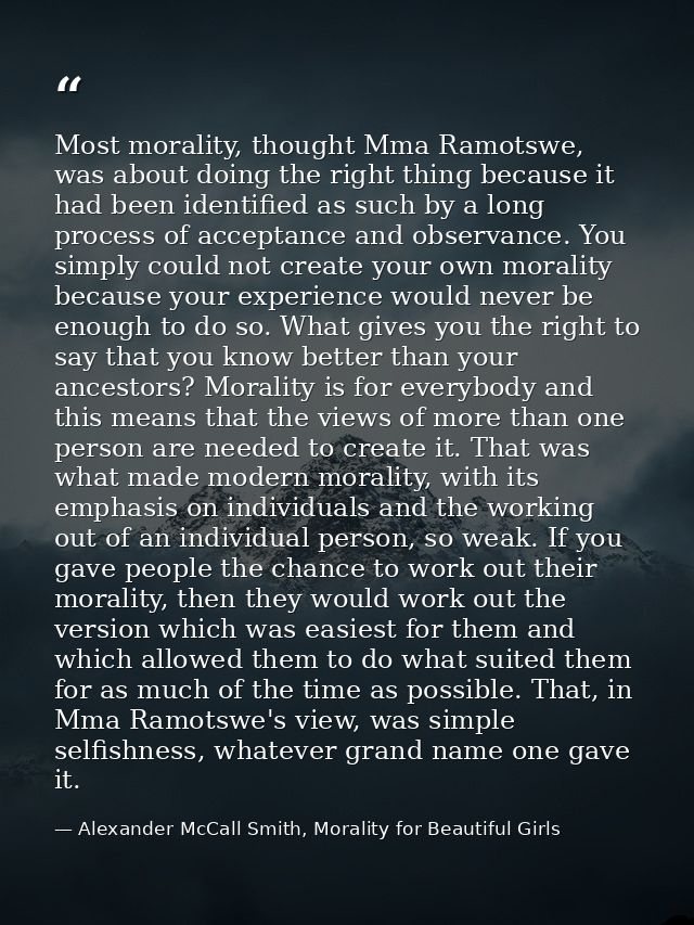 Most morality, thought Mma Ramotswe, was about doing the right thing because it had been identified as such by a long pr — Alexander McCall Smith, Morality for Beautiful Girls