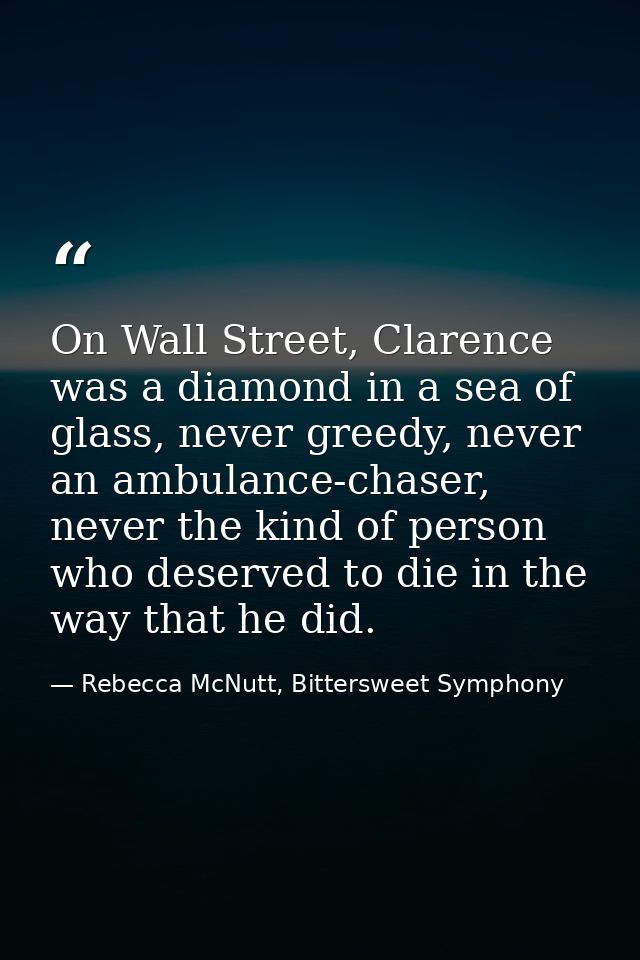 On Wall Street, Clarence was a diamond in a sea of glass, never greedy, never an ambulance-chaser, never the kind of per — Rebecca McNutt, Bittersweet Symphony