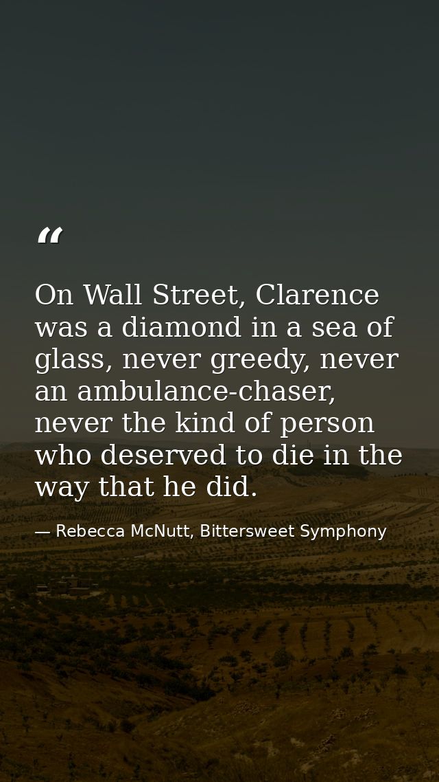 On Wall Street, Clarence was a diamond in a sea of glass, never greedy, never an ambulance-chaser, never the kind of per — Rebecca McNutt, Bittersweet Symphony