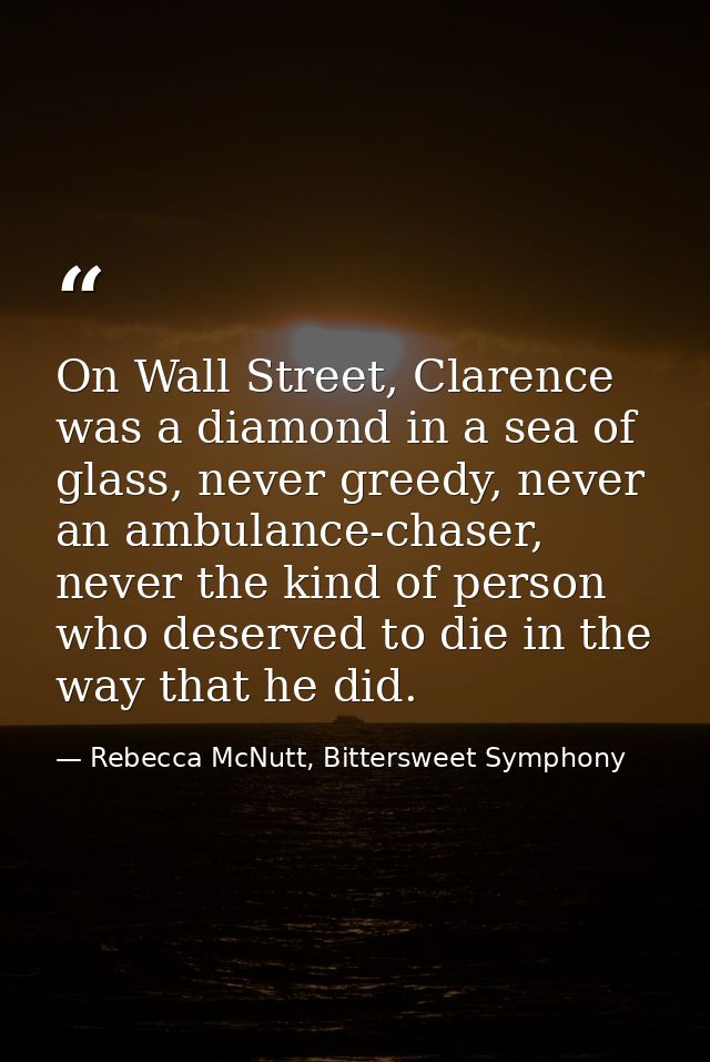 On Wall Street, Clarence was a diamond in a sea of glass, never greedy, never an ambulance-chaser, never the kind of per — Rebecca McNutt, Bittersweet Symphony