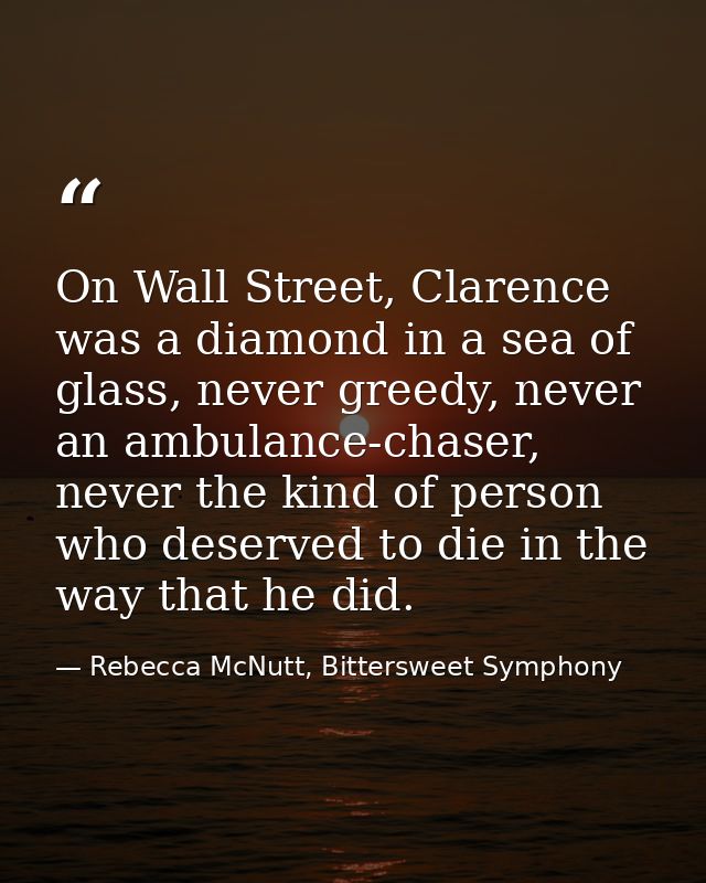 On Wall Street, Clarence was a diamond in a sea of glass, never greedy, never an ambulance-chaser, never the kind of per — Rebecca McNutt, Bittersweet Symphony