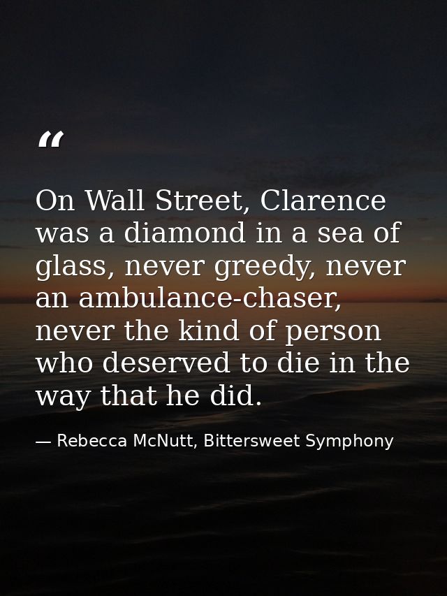 On Wall Street, Clarence was a diamond in a sea of glass, never greedy, never an ambulance-chaser, never the kind of per — Rebecca McNutt, Bittersweet Symphony