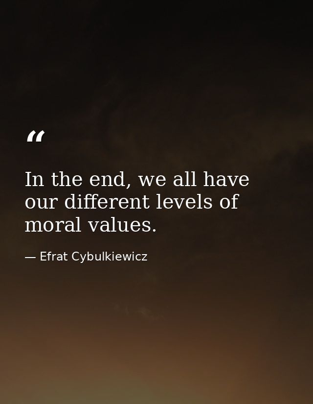 In the end, we all have our different levels of moral values. — Efrat Cybulkiewicz