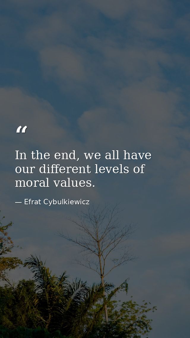 In the end, we all have our different levels of moral values. — Efrat Cybulkiewicz
