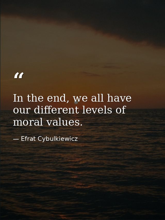 In the end, we all have our different levels of moral values. — Efrat Cybulkiewicz