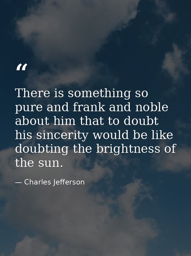 There is something so pure and frank and noble about him that to doubt his sincerity would be like doubting the brightne — Charles Jefferson