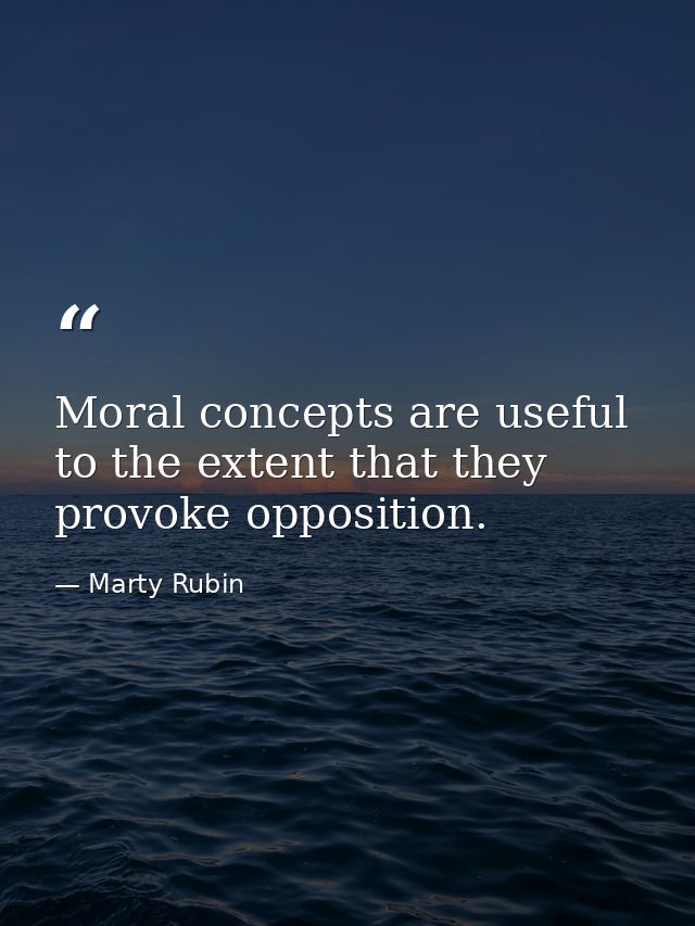 Moral concepts are useful to the extent that they provoke opposition. — Marty Rubin