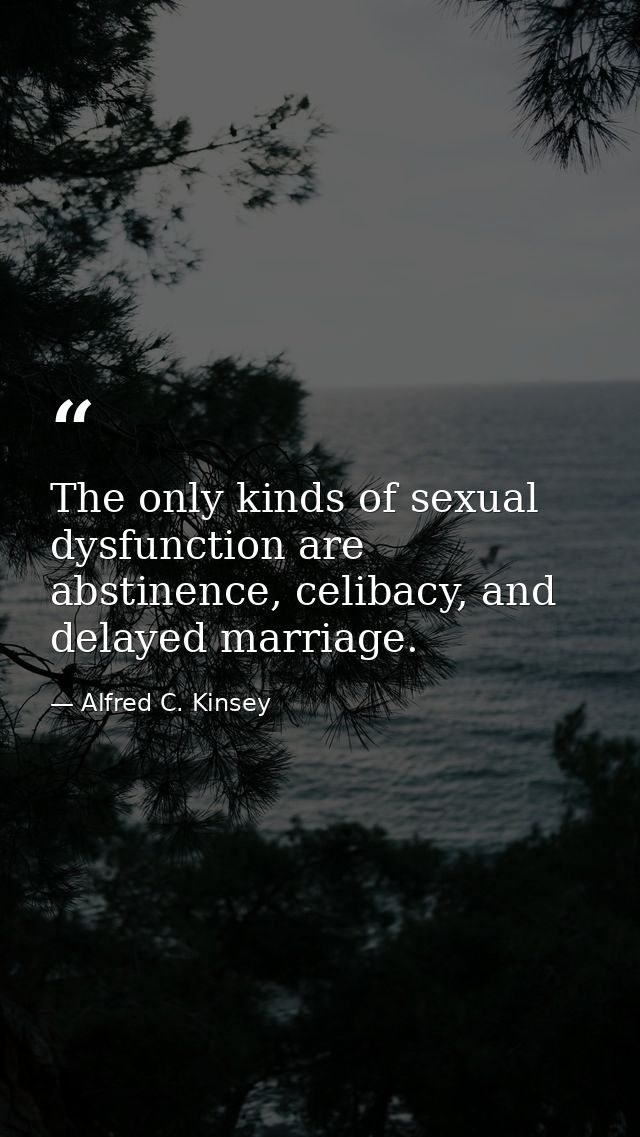 The only kinds of sexual dysfunction are abstinence, celibacy, and delayed marriage. — Alfred C. Kinsey