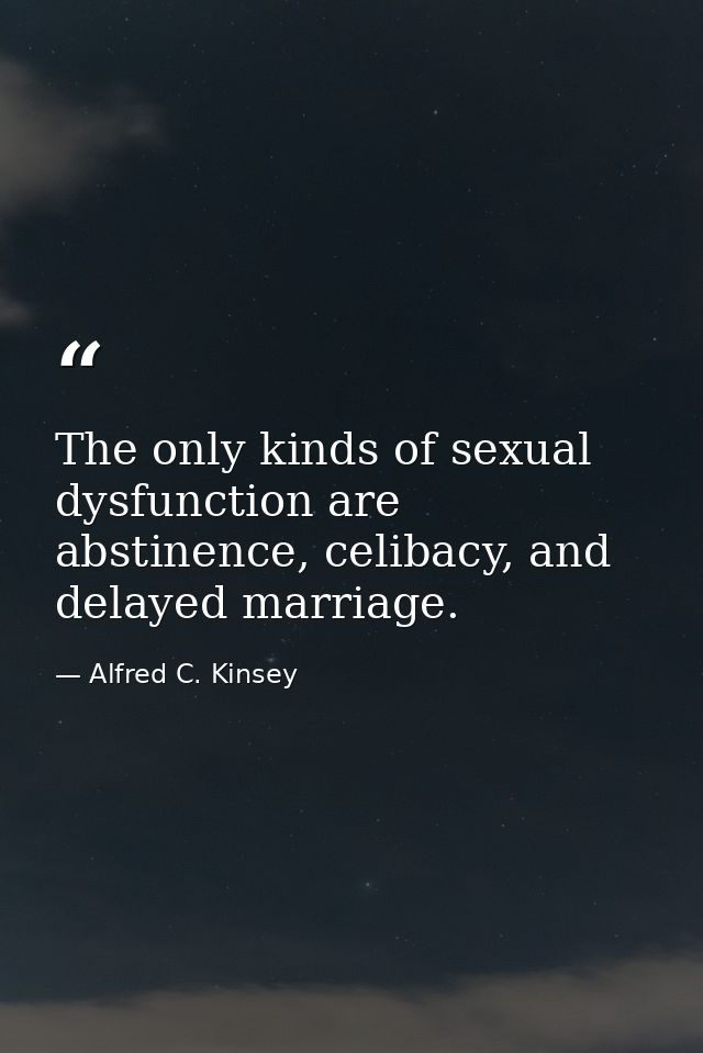 The only kinds of sexual dysfunction are abstinence, celibacy, and delayed marriage. — Alfred C. Kinsey
