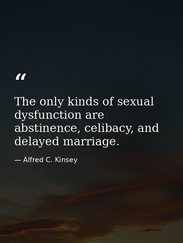 The only kinds of sexual dysfunction are abstinence, celibacy, and delayed marriage. — Alfred C. Kinsey