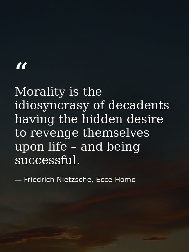 Morality is the idiosyncrasy of decadents having the hidden desire to revenge themselves upon life – and being successfu — Friedrich Nietzsche, Ecce Homo
