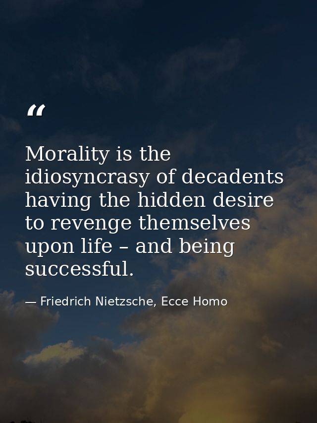 Morality is the idiosyncrasy of decadents having the hidden desire to revenge themselves upon life – and being successfu — Friedrich Nietzsche, Ecce Homo