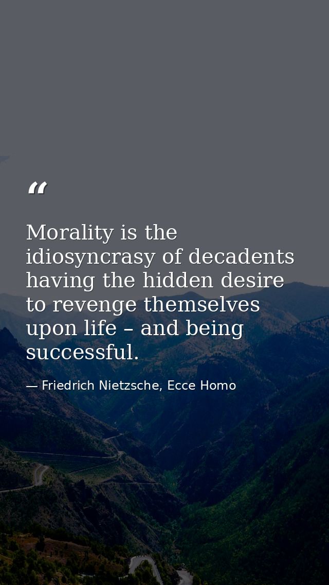 Morality is the idiosyncrasy of decadents having the hidden desire to revenge themselves upon life – and being successfu — Friedrich Nietzsche, Ecce Homo