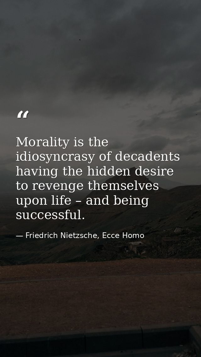 Morality is the idiosyncrasy of decadents having the hidden desire to revenge themselves upon life – and being successfu — Friedrich Nietzsche, Ecce Homo