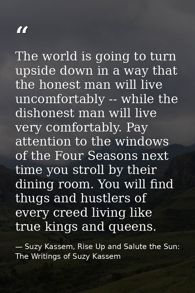 The world is going to turn upside down in a way that the honest man will live uncomfortably -- while the dishonest man w — Suzy Kassem, Rise Up and Salute the Sun: The Writings of Suzy Kassem