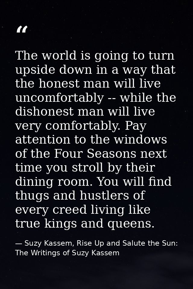 The world is going to turn upside down in a way that the honest man will live uncomfortably -- while the dishonest man w — Suzy Kassem, Rise Up and Salute the Sun: The Writings of Suzy Kassem