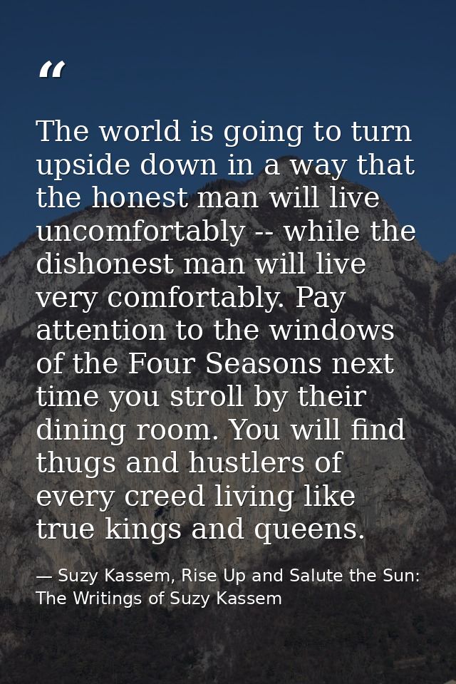 The world is going to turn upside down in a way that the honest man will live uncomfortably -- while the dishonest man w — Suzy Kassem, Rise Up and Salute the Sun: The Writings of Suzy Kassem