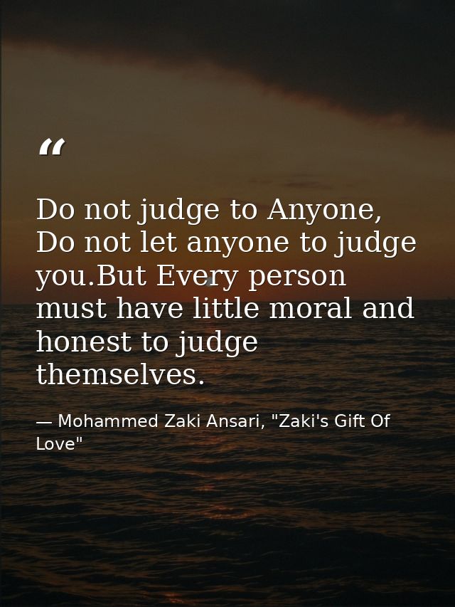 Do not judge to Anyone, Do not let anyone to judge you.But Every person must have little moral and honest to judge thems — Mohammed Zaki Ansari, "Zaki's Gift Of Love"