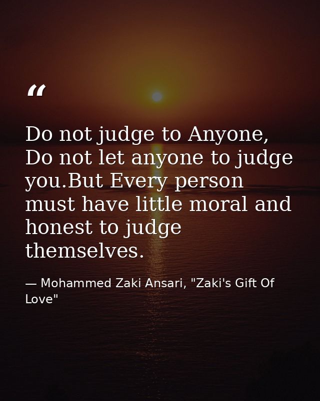 Do not judge to Anyone, Do not let anyone to judge you.But Every person must have little moral and honest to judge thems — Mohammed Zaki Ansari, "Zaki's Gift Of Love"